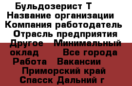 Бульдозерист Т-170 › Название организации ­ Компания-работодатель › Отрасль предприятия ­ Другое › Минимальный оклад ­ 1 - Все города Работа » Вакансии   . Приморский край,Спасск-Дальний г.